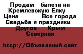 Продам 3 билета на Кремлевскую Елку. › Цена ­ 2 000 - Все города Свадьба и праздники » Другое   . Крым,Северная